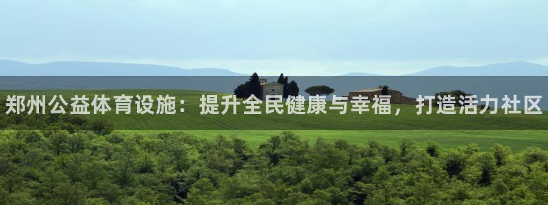 意昂体育3招商电话是多少:郑州公益体育设施:提升全民健康与幸