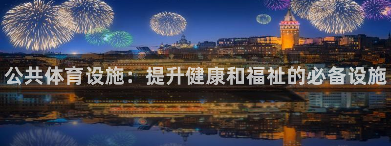 意昂3五金厂:公共体育设施:提升健康和福祉的必备设施
